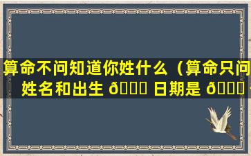 算命不问知道你姓什么（算命只问姓名和出生 🐈 日期是 🐘 什么方法）